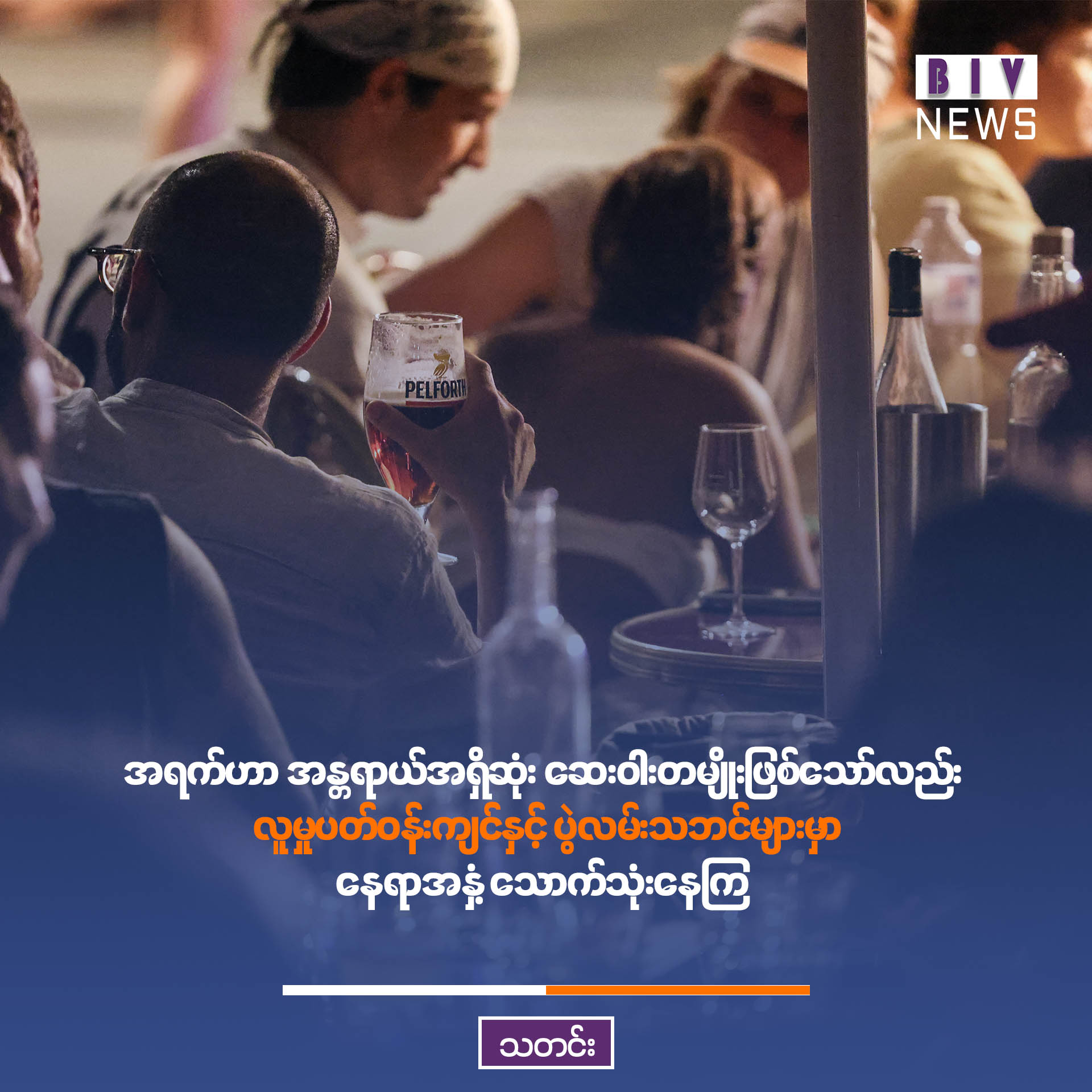 အရက်ဟာ အန္တရာယ်အရှိဆုံး ဆေးဝါးတမျိုးဖြစ်သော်လည်း လူမှုပတ်ဝန်းကျင်နှင့် ပွဲလမ်းသဘင်များမှာ နေရာအနှံ့ သောက်သုံးနေကြ